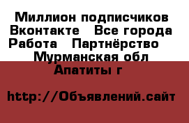 Миллион подписчиков Вконтакте - Все города Работа » Партнёрство   . Мурманская обл.,Апатиты г.